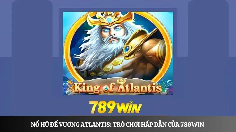 Nổ hũ Đế Vương Atlantis: Trò chơi hấp dẫn, ăn khách của 789win